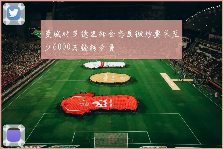曼城对罗德里转会态度微妙要求至少6000万镑转会费