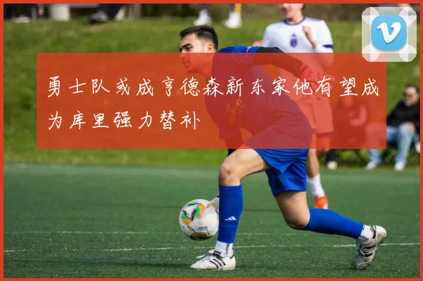 勇士队或成亨德森新东家他有望成为库里强力替补