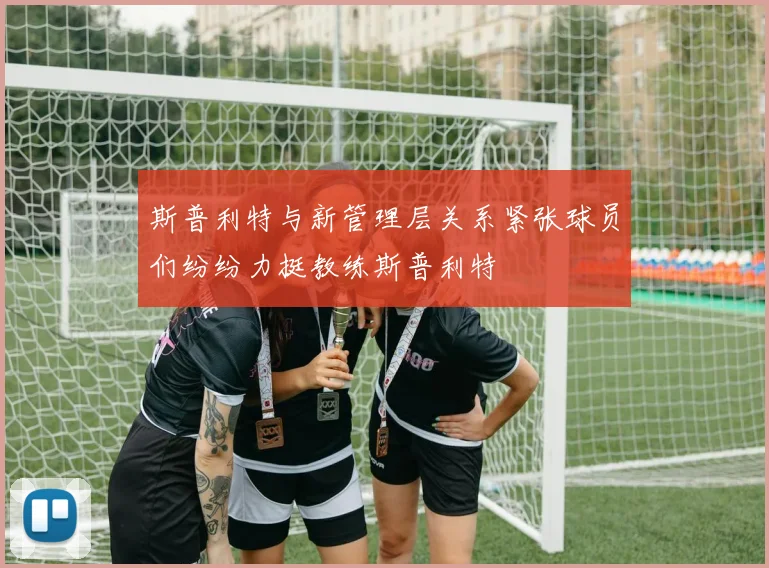 斯普利特与新管理层关系紧张球员们纷纷力挺教练斯普利特