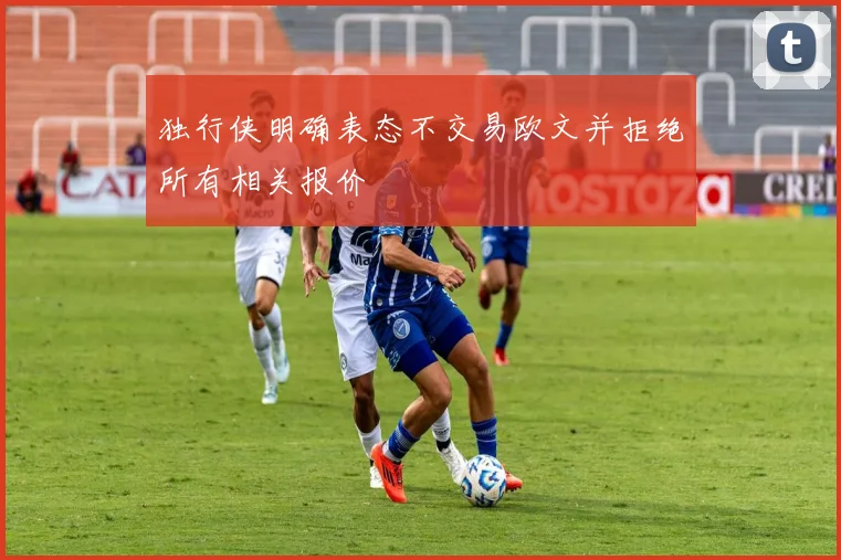 独行侠明确表态不交易欧文并拒绝所有相关报价