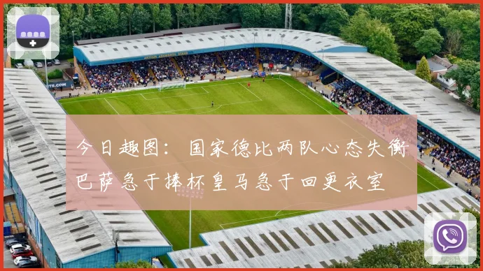 今日趣图：国家德比两队心态失衡巴萨急于捧杯皇马急于回更衣室