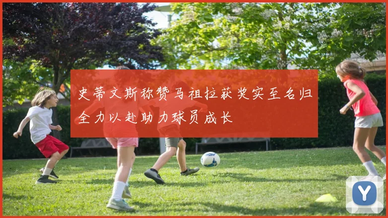 史蒂文斯称赞马祖拉获奖实至名归全力以赴助力球员成长