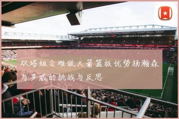 双塔组合难敌火箭篮板优势杨瀚森与罗威的挑战与反思