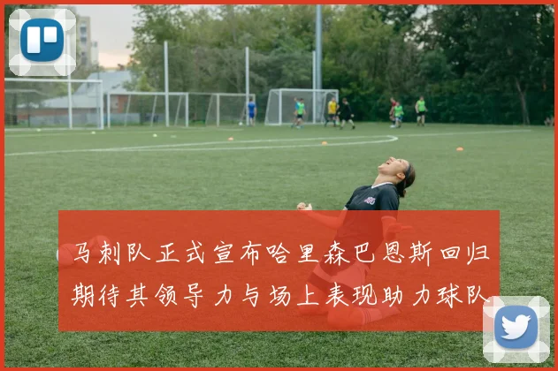 马刺队正式宣布哈里森巴恩斯回归期待其领导力与场上表现助力球队