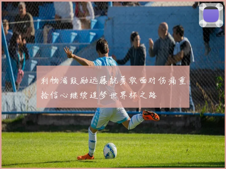 利物浦鼓励远藤航勇敢面对伤痛重拾信心继续追梦世界杯之路