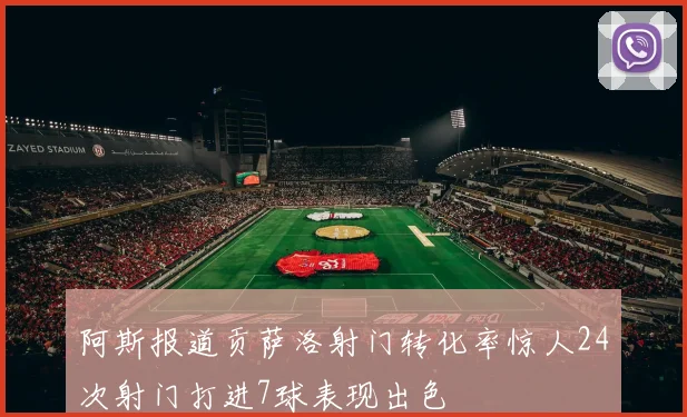 阿斯报道贡萨洛射门转化率惊人24次射门打进7球表现出色