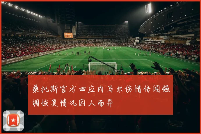 桑托斯官方回应内马尔伤情传闻强调恢复情况因人而异