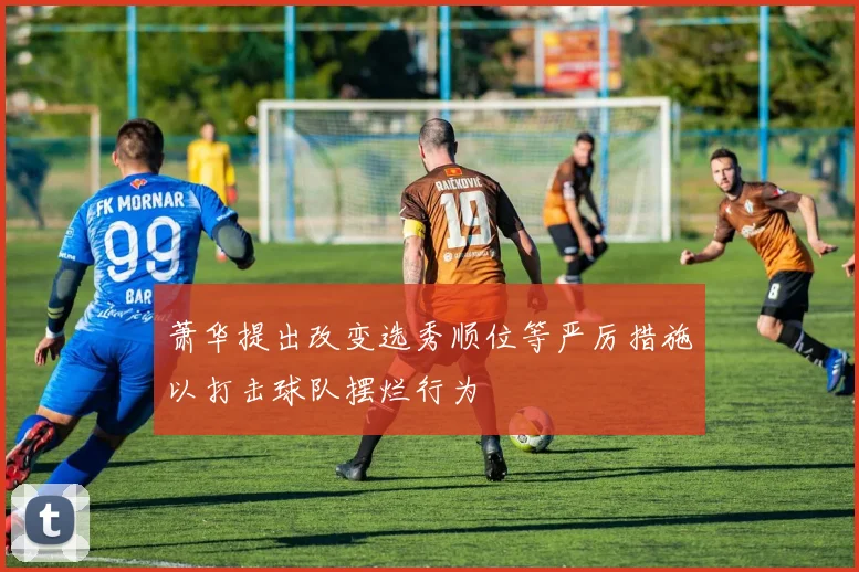 萧华提出改变选秀顺位等严厉措施以打击球队摆烂行为