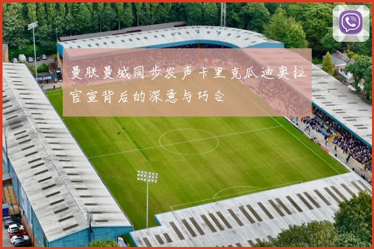 曼联曼城同步发声卡里克瓜迪奥拉官宣背后的深意与巧合