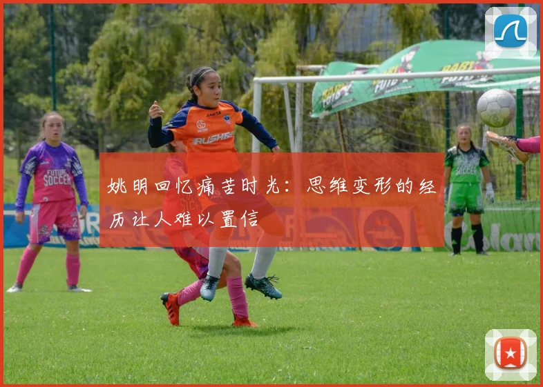 姚明回忆痛苦时光：思维变形的经历让人难以置信