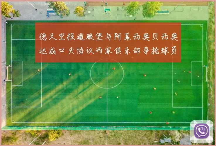 德天空报道狼堡与阿莱西奥贝西奥达成口头协议两家俱乐部争抢球员