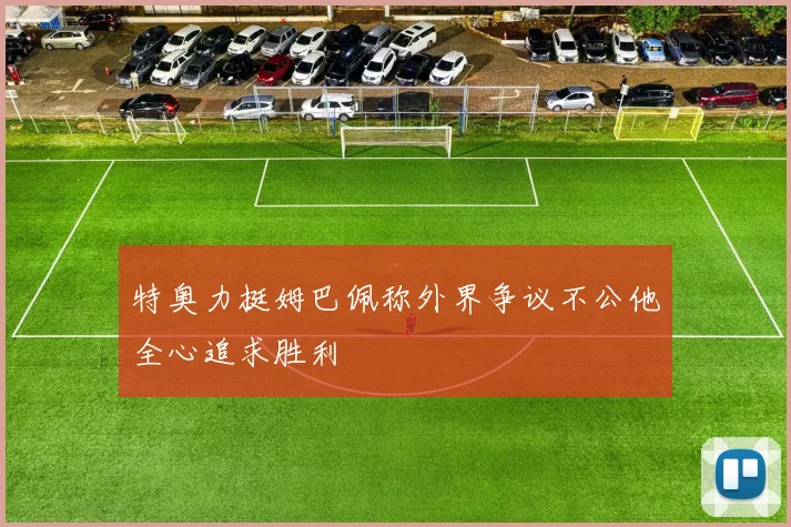 特奥力挺姆巴佩称外界争议不公他全心追求胜利